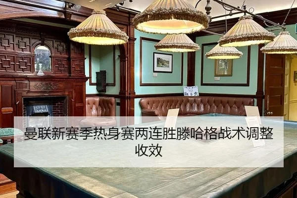 曼联新赛季热身赛两连胜滕哈格战术调整收效